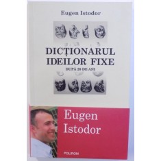 DICTIONARUL IDEILOR FIXE - DUPA 20 DE ANI de EUGEN ISTODOR , 2009