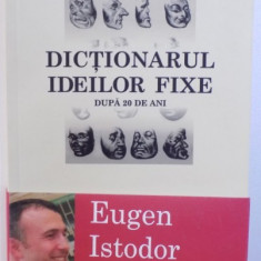 DICTIONARUL IDEILOR FIXE - DUPA 20 DE ANI de EUGEN ISTODOR , 2009