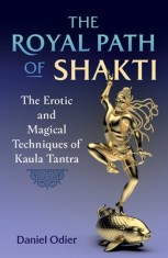 The Royal Path of Shakti: The Erotic and Magical Techniques of Kaula Tantra
