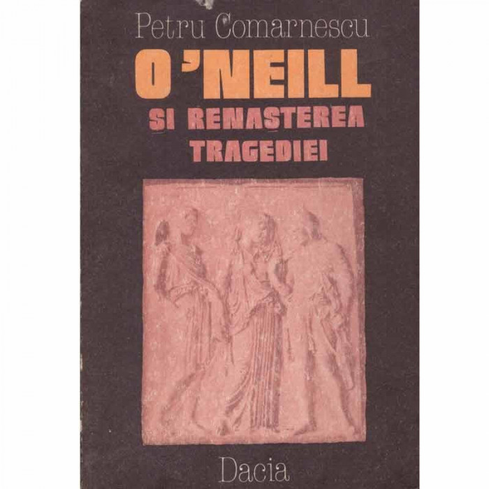 Petru Comarnescu - O&#039;Neill si renasterea tragediei - 132146