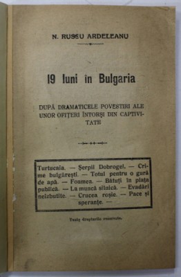 19 LUNI IN BULGARIA de N. RUSSU ARDELEANU , DUPA DRAMATICELE POVESTIRI ALE UNOR OFITERI INTORSI DIN CAPTIVITATE , 1919 , COPERTA REFACUTA foto