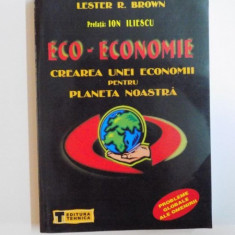 ECO-ECONOMIE , CREAREA UNEI ECONOMII PENTRU PLANETA NOASTRA de LESTER R. BROWN , 2001