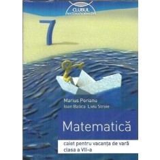 Matematica, caiet pentru vacanta de vara clasa a VII-a - Ioan Balica, Liviu Stroie, Marius Perianu
