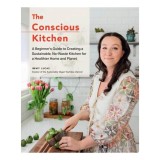 The Conscious Kitchen A Beginner's Guide to Creating a Sustainable, No-Waste Kitchen for a Healthier Home and Planet