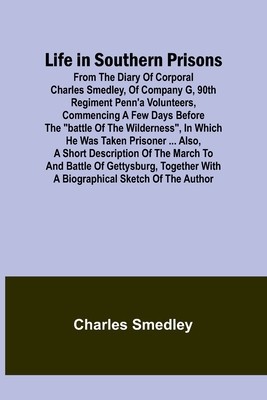 Life in Southern Prisons: From the Diary of Corporal Charles Smedley, of Company G, 90th Regiment Penn&amp;#039;a Volunteers, Commencing a Few Days Befor foto