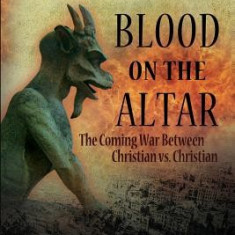 Blood on the Altar: The Coming War Between Christian vs. Christian