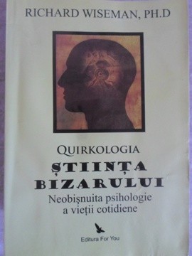 QUIRKOLOGIA, STIINTA BIZARULUI. NEOBISNUITA PSIHOLOGIE A VIETII COTIDIENE-RICHARD WISEMAN-267242