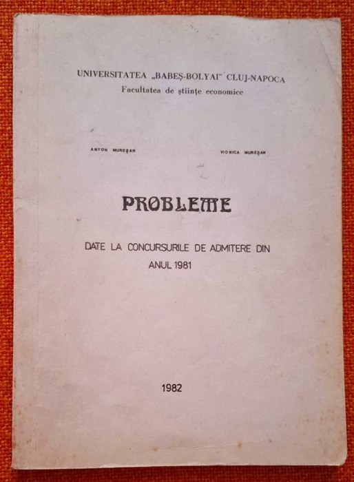 Probleme date la concursurile de admitere din anul 1981 - Universitatea Babes Bolyai Cluj Napoca, Facultatea de Stiinte Economice, REZOLVARI - Muresan