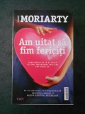 LIANE MORIARTY - AM UITAT SA FIM FERICITI