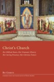 Christ&#039;s Church: Her Biblical Roots, Her Dramatic History, Her Saving Presence, Her Glorious Future