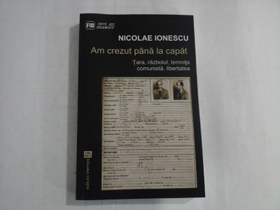 NICOLAE IONESCU (autograf si dedicatie) - AM CREZUT PANA LA CAPAT - TARA, RAZBOIUL, TEMNITA COMUNISTA, LIBERTATEA foto