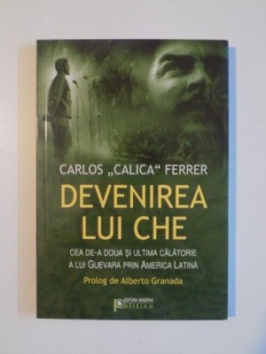 DEVENIREA LUI CHE . CEA DE A DOUA SI ULTIMA CALATORIE A LUI CHE GUEVARA PRIN AMERICA LATINA . PROLOG DE ALBERTO de CARLOS CALICA FERRER , 2008 foto