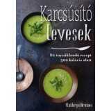 Karcs&uacute;s&iacute;t&oacute; levesek - 80 &iacute;nycsikland&oacute; leves 300 kal&oacute;ria alatt - Kathryn Bruton, 2018