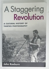 A STAGGERING REVOLUTION , A CULTURAL HISTORY OF THIRTIES PHOTOGRAPHY by JOHN RAEBURN , 2006