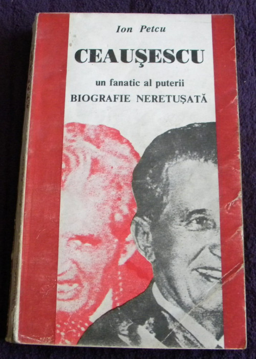 Ceausescu un fanatic al puterii - Ion Petcu, biografie neretusata ilustrata foto