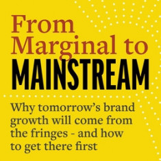 From Marginal to Mainstream: Why Tomorrow's Brand Growth Will Come from the Fringes and How to Get There First