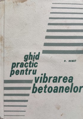 Ghid Practic Pentru Vibrarea Betoanelor - P. Rebut , D235 foto