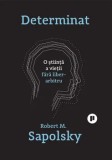 Determinat. O stiinta a vietii fara liber-arbitru/Robert M. Sapolsky, Publica