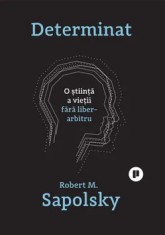 Determinat. O stiinta a vietii fara liber-arbitru/Robert M. Sapolsky