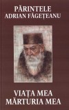Viata Mea Marturia Mea Parintele Adrian Fageteanu - Areopag