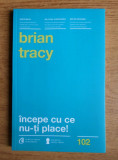 Brian Tracy - Incepe cu ce nu-ti place!