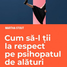 Cum sa-l tii la respect pe psihopatul de alaturi. Invata sa te protejezi de manipulatorii nemilosi – Martha Stout