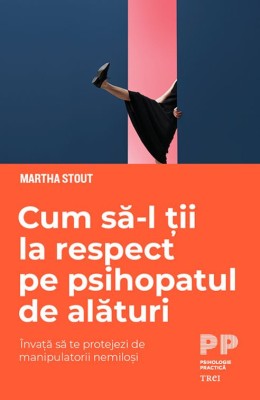 Cum sa-l tii la respect pe psihopatul de alaturi. Invata sa te protejezi de manipulatorii nemilosi &amp;ndash; Martha Stout foto