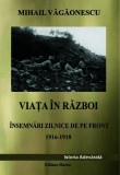 Viața &icirc;n război - &Icirc;nsemnări zilnice de pe front 1916 - 1918 - Paperback - Mihail Văgăonescu - Marist