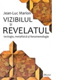 Vizibilul si revelatul. Teologie, metafizica si fenomenologie - Jean-Luc Marion, Maria Cornelia Ica Jr.