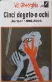 CINCI DEGETE-N OCHI. Jurnal 1990-2006, Val Gheorghiu, Institutul European, 2007, Memorii, Romana, Hardcover