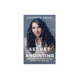 The Secret of the Anointing: Accessing the Power of God to Walk in Miracles