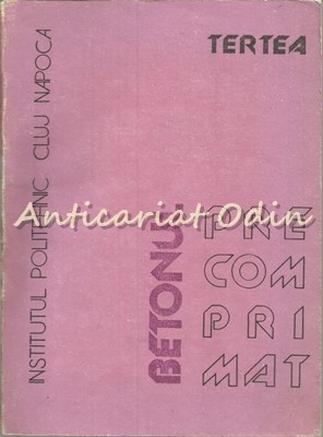 Betonul Precomprimat - Prof. Dr. Ing. Igor Tertea - Tiraj: 2035 Exemplare