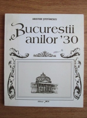 Aristide Stefanescu - Bucurestii anilor &amp;#039;30 Bucuresti interbelic Bucarest 25 il. foto