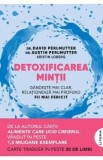 Detoxificarea mintii. Gandeste mai clar, relationeaza mai profund. Fii mai fericit - David Perlmutter, Austin Perlmutter, Kristin Loberg
