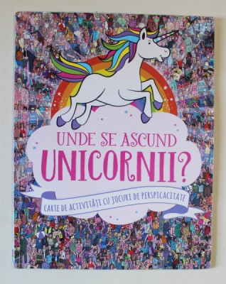 UNDE SE ASCUND UNICORNII ? CARTE DE ACTIVITATI CU JOCURI DE PERSPICACITATE , ilustratii de PAUL MORAN , 2018 foto