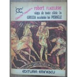 VIATA DE TOATE ZILELE IN GRECIA SECOLULUI LUI PERICLE-ROBERT FLACELIERE-265933