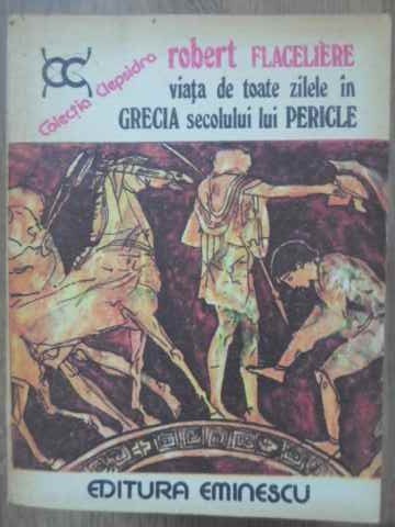 VIATA DE TOATE ZILELE IN GRECIA SECOLULUI LUI PERICLE-ROBERT FLACELIERE-265933