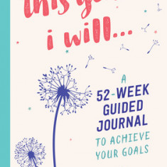 This Year I Will...: A 52-Week Guided Journal to Achieve Your Goals