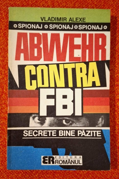 Vladimir Alexe - Abwehr contra F.B.I. Secrete bine pazite, Editura Roamnaul, 1992