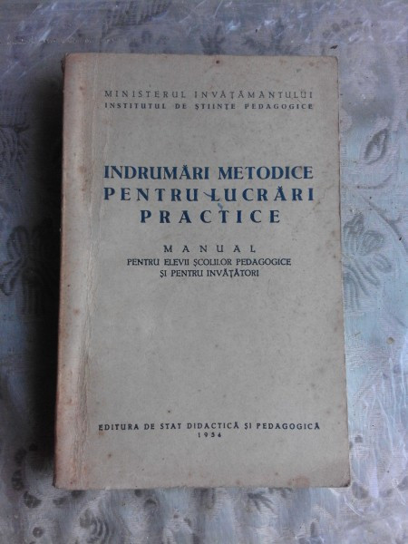 INDRUMARI METODICE PENTRU LUCRARI PRACTICE, MANUAL PENTRU ELEVII SCOALELOR PEDAGOGICE SI PENTRU INVATATORI