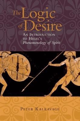 The Logic of Desire: An Introduction to Hegel&#039;s Phenomenology of Spirit