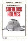Cumpara ieftin Cum sa gandesti ca Sherlock Holmes/Daniel Smith