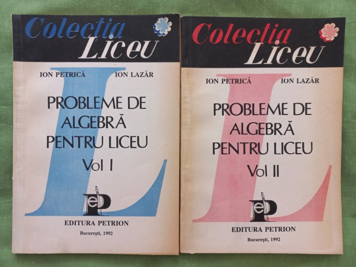 PROBLEME DE ALGEBRA PENTRU LICEU [2 VOLUME] - ION PETRICA, ION LAZAR