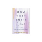 Now That She's Gone: A Daughter's Reflections on Loss, Love, and a Mother's Legacy