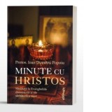 Minute cu Hristos. Meditatii la Evangheliile duminicale si ale sarbatorilor mari - Ioan Dumitru Popoiu