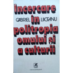 Incercare In Politropia Omului Si A Culturii - Gabriel Liiceanu , E821