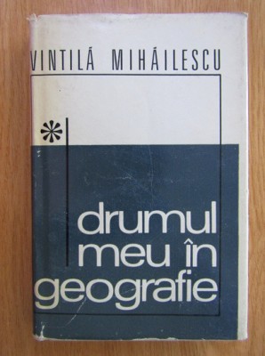 Vintila Mihailescu - Drumul meu in geografie (1970, editie cartonata) foto