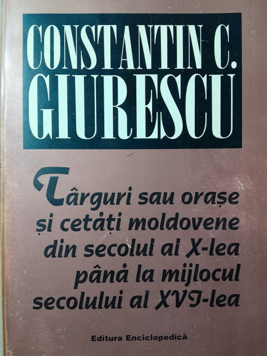 CONSTANTIN C GIURESCU TARGURI SAU ORASE SI CETATI MOLDOVENE