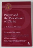 PRAYER AND THE PRIESTHOOD OF CHRIST IN THE REFORMED TRADITION by GRAHAM REDDING , 2003