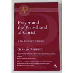 PRAYER AND THE PRIESTHOOD OF CHRIST IN THE REFORMED TRADITION by GRAHAM REDDING , 2003